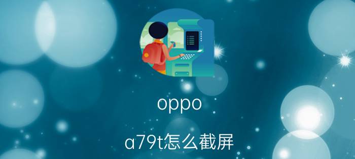 oppo a79t怎么截屏（谁了解oppor815t如何截屏）